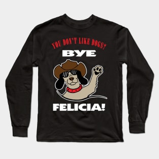 You Don't Like Dogs? Bye Felicia Long Sleeve T-Shirt